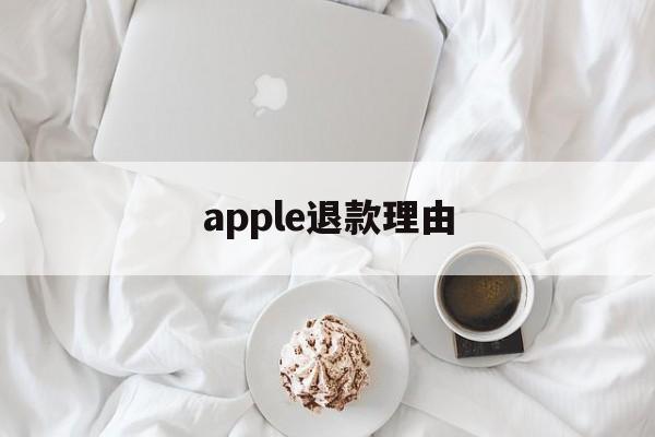 apple退款理由(苹果退款理由怎么写才好? 苹果退款教程)