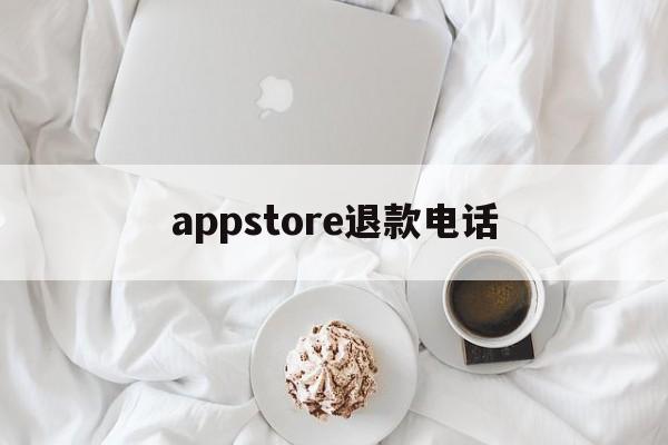 appstore退款电话(appstore申请退款电话)